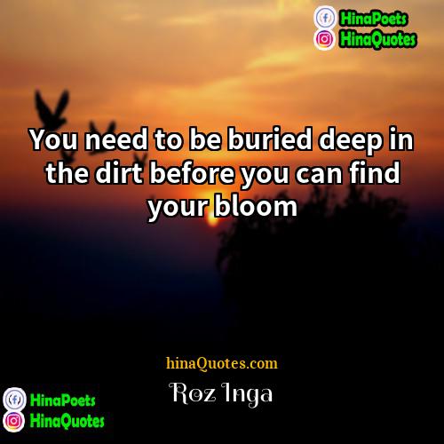 Roz Inga Quotes | You need to be buried deep in
